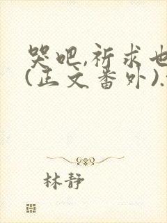 哭吧,祈求也好(正文番外).txt