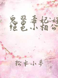 鬼医毒妃:嫁个绝色小相公全文txt