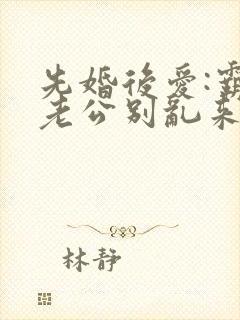 先婚后爱:霸道老公别乱来