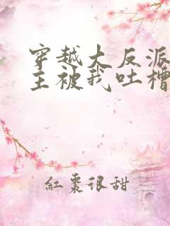 穿越大反派,女主被我吐槽变坏在线