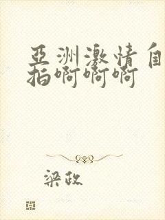 亚洲激情自拍偷拍啊啊啊