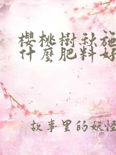 樱桃树秋施肥施什么肥料好