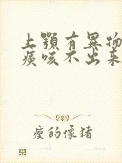 上颚有异物感有痰咳不出来