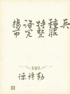 杨洛特种兵在都市完整版