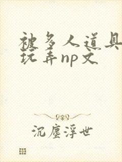 被多人道具调教玩弄np文