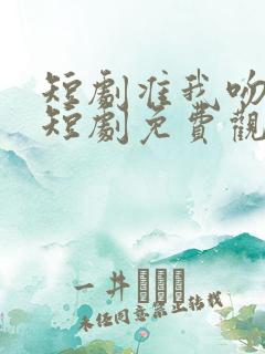 短剧准我吻下去短剧免费观看全集在线