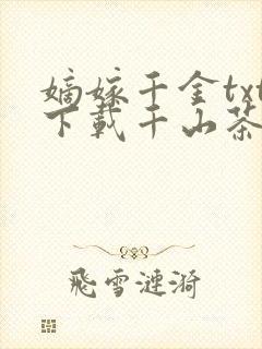 嫡嫁千金txt下载千山茶客