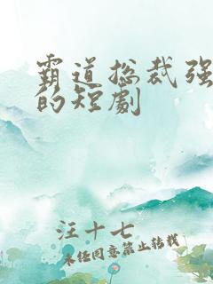 霸道总裁强制爱的短剧