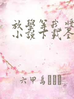 放学等我酱子贝小说下载全文