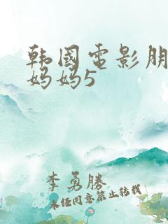 韩国电影朋友的妈妈5