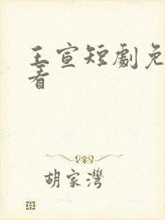 王宣短剧免费观看