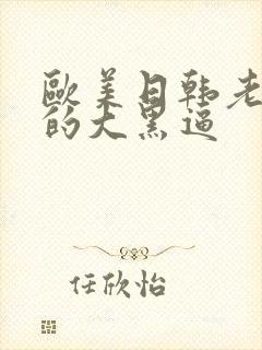 欧美日韩老女人的大黑逼