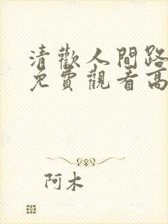 清欢人间路短剧免费观看高清