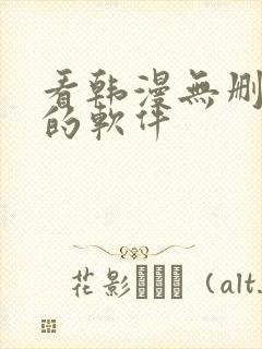 看韩漫无删减版的软件