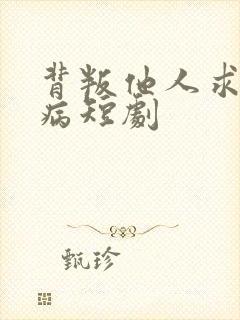 背叛他人求他治病短剧