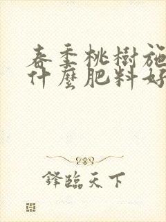 春季桃树施肥用什么肥料好