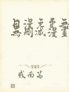 日漫免费无羞遮无删减漫画大全