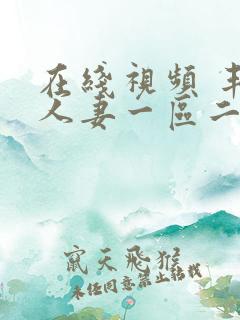 在线视频 丰满人妻一区二区三区