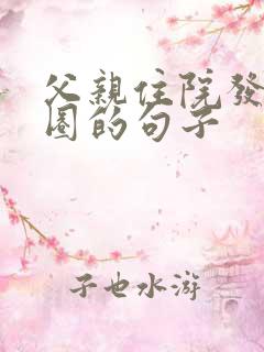 父亲住院发朋友圈的句子
