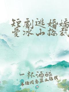 短剧逃婚娇妻错爱冰山总裁