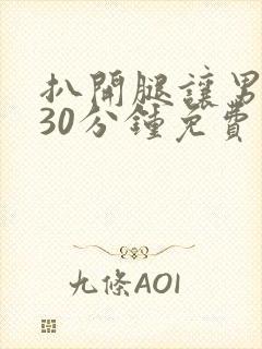 扒开腿让男人捅30分钟免费
