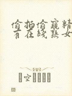 偷拍偷窥精品国有在线熟女
