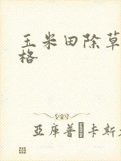 玉米田除草剂价格