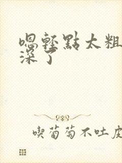 嗯轻点太粗嗯太深了