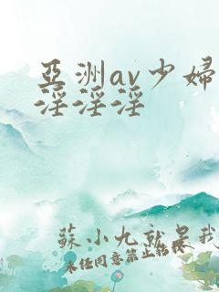 亚洲av少妇女淫淫淫