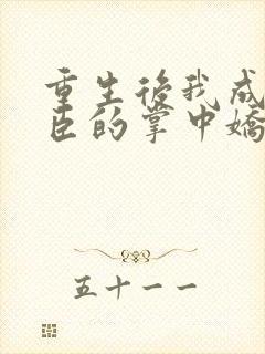 重生后我成了权臣的掌中娇小说免费阅读