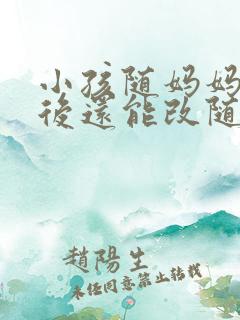 小孩随妈妈姓,后还能改随后爸姓吗?