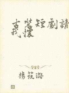 古装短剧请君入我怀