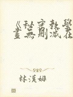 《秘密教学》漫画无删减在线看
