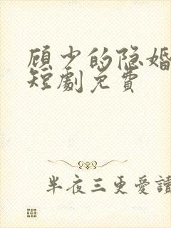 顾少的隐婚罪妻短剧免费