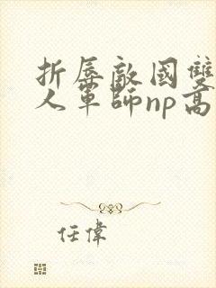 折辱敌国双性美人军师np高h