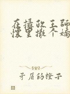 在摄政王师尊的怀里撒个娇小说