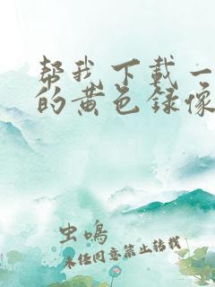 帮我下载一级片的黄色录像