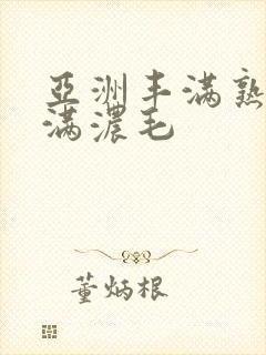 亚洲丰满熟妇丰满浓毛