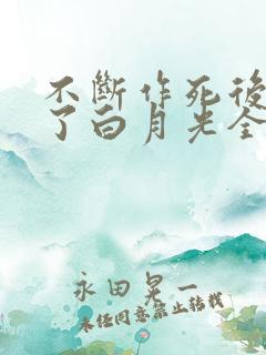 不断作死后我成了白月光全本下载