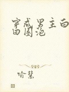 穿成男主白月光田园泡