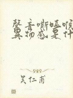 声音嘶哑喉咙有异物感是什么原因