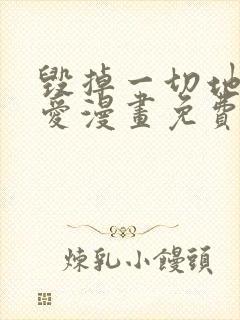 毁掉一切地狱再爱漫画免费下拉式