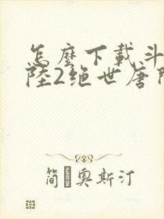 怎么下载斗罗大陆2绝世唐门
