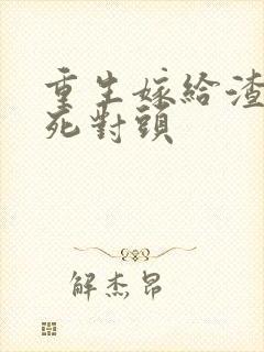 重生嫁给渣男的死对头