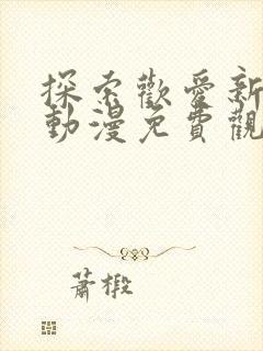 探索欢爱新境界动漫免费观看第二季