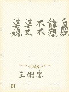 婆婆不能自理儿媳又不想照顾怎么办 婆婆不能自理儿媳又不想照顾怎么办
