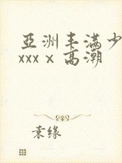 亚洲丰满少妇xxxxⅹ高潮