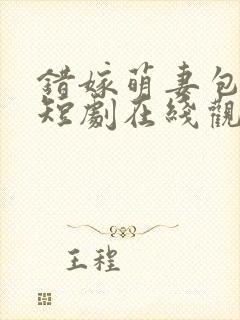 错嫁萌妻包甜的短剧在线观看全集