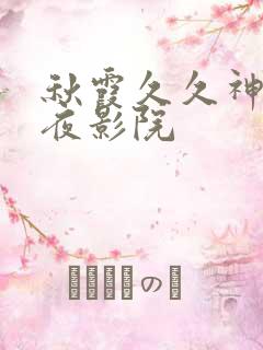 秋霞久久神马午夜影院