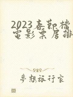 2023春节档电影票房排行榜